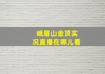 峨眉山金顶实况直播在哪儿看