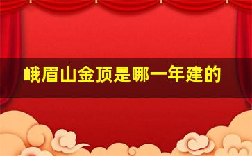 峨眉山金顶是哪一年建的