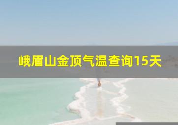 峨眉山金顶气温查询15天