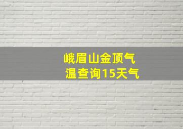 峨眉山金顶气温查询15天气