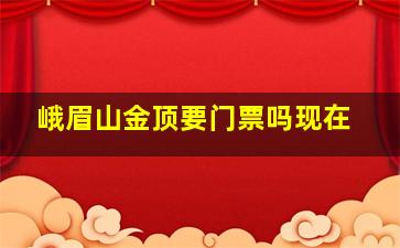 峨眉山金顶要门票吗现在