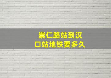 崇仁路站到汉口站地铁要多久