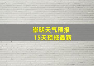 崇明天气预报15天预报最新