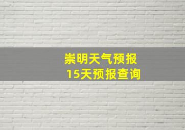 崇明天气预报15天预报查询