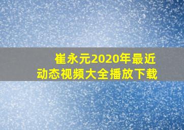 崔永元2020年最近动态视频大全播放下载