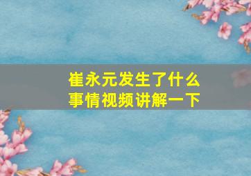 崔永元发生了什么事情视频讲解一下