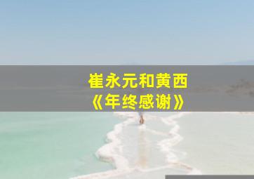 崔永元和黄西《年终感谢》