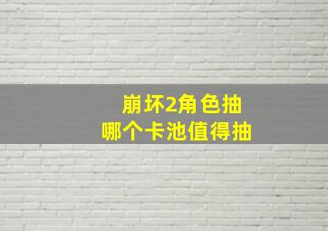 崩坏2角色抽哪个卡池值得抽