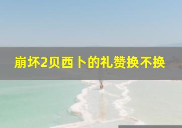 崩坏2贝西卜的礼赞换不换