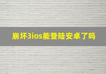 崩坏3ios能登陆安卓了吗