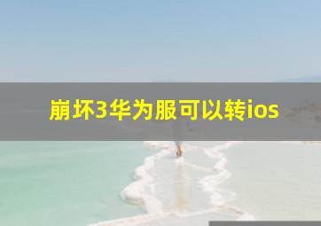 崩坏3华为服可以转ios