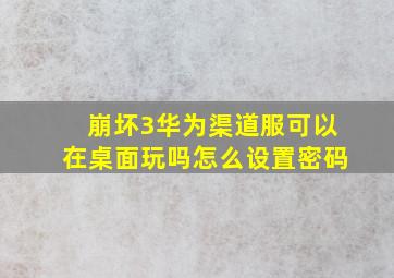 崩坏3华为渠道服可以在桌面玩吗怎么设置密码