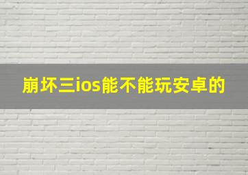 崩坏三ios能不能玩安卓的