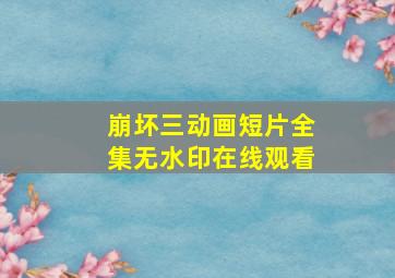 崩坏三动画短片全集无水印在线观看