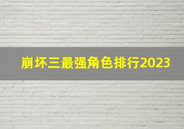 崩坏三最强角色排行2023