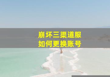 崩坏三渠道服如何更换账号