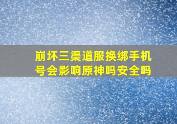 崩坏三渠道服换绑手机号会影响原神吗安全吗