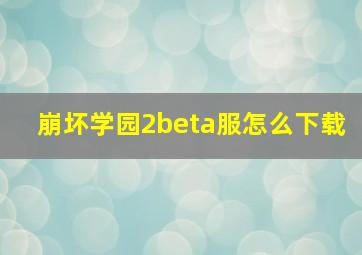 崩坏学园2beta服怎么下载