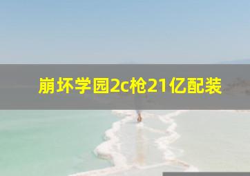 崩坏学园2c枪21亿配装