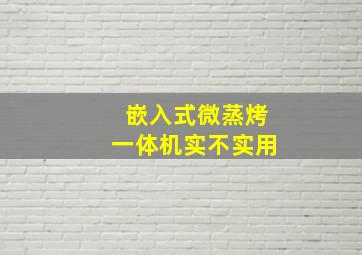 嵌入式微蒸烤一体机实不实用