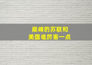 巅峰的苏联和美国谁厉害一点