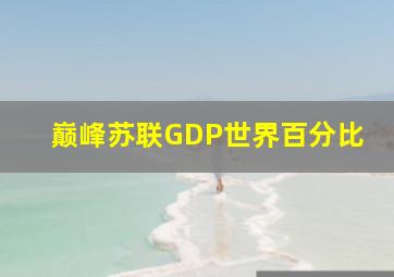 巅峰苏联GDP世界百分比