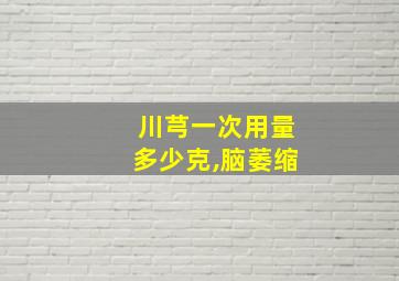 川芎一次用量多少克,脑萎缩