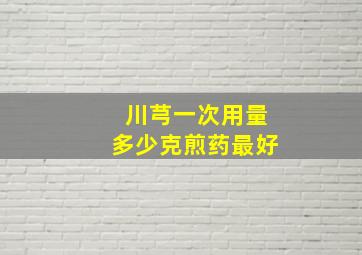 川芎一次用量多少克煎药最好