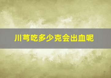 川芎吃多少克会出血呢