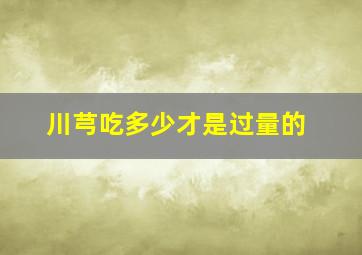 川芎吃多少才是过量的