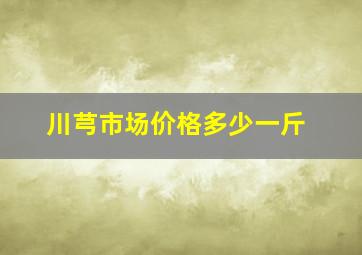 川芎市场价格多少一斤