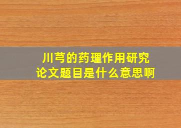 川芎的药理作用研究论文题目是什么意思啊