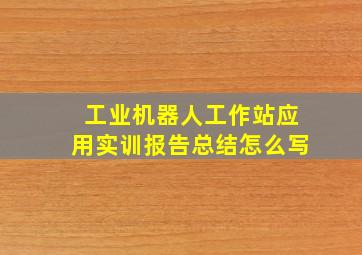 工业机器人工作站应用实训报告总结怎么写