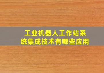 工业机器人工作站系统集成技术有哪些应用