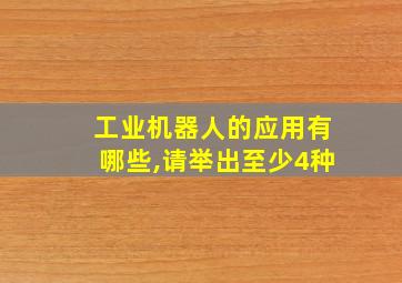 工业机器人的应用有哪些,请举出至少4种