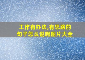 工作有办法,有思路的句子怎么说呢图片大全