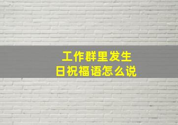 工作群里发生日祝福语怎么说