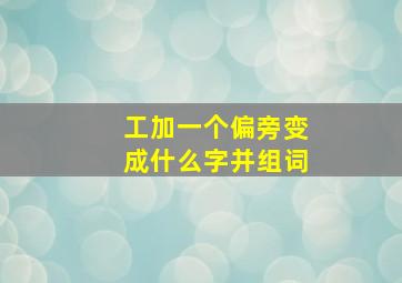 工加一个偏旁变成什么字并组词