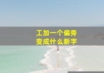 工加一个偏旁变成什么新字