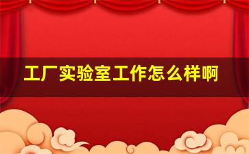 工厂实验室工作怎么样啊