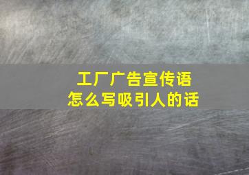 工厂广告宣传语怎么写吸引人的话