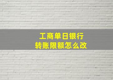 工商单日银行转账限额怎么改