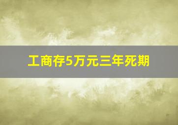 工商存5万元三年死期