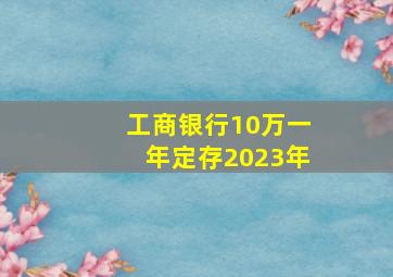 工商银行10万一年定存2023年