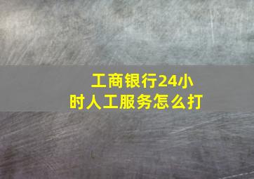 工商银行24小时人工服务怎么打