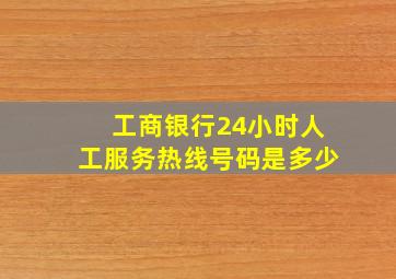 工商银行24小时人工服务热线号码是多少