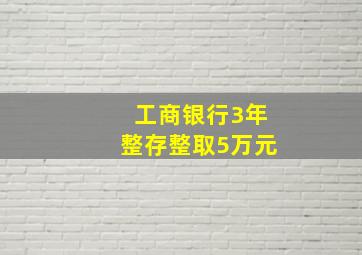 工商银行3年整存整取5万元