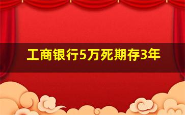 工商银行5万死期存3年