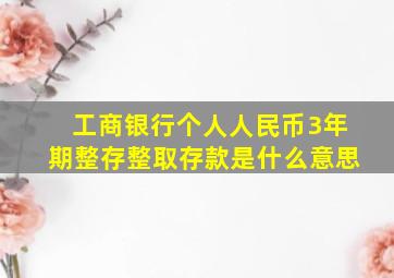 工商银行个人人民币3年期整存整取存款是什么意思