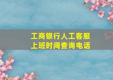 工商银行人工客服上班时间查询电话